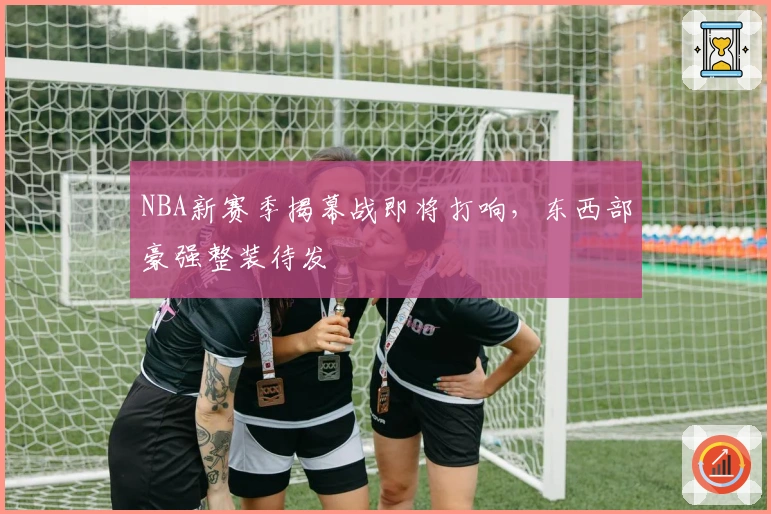 NBA新赛季揭幕战即将打响，东西部豪强整装待发