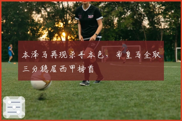 本泽马再现杀手本色，率皇马全取三分稳居西甲榜首