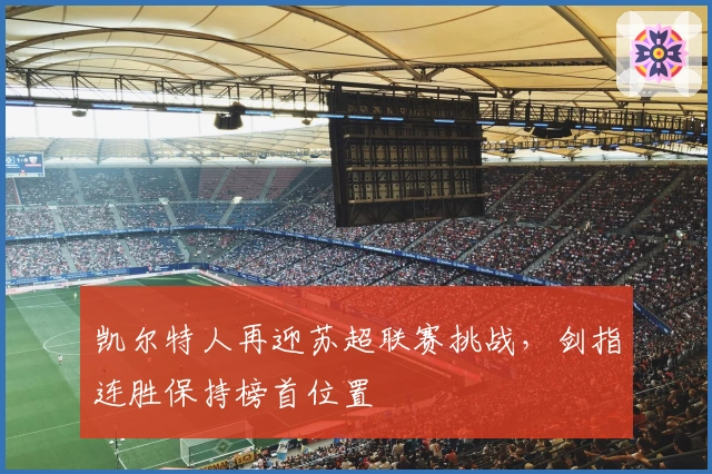 凯尔特人再迎苏超联赛挑战，剑指连胜保持榜首位置