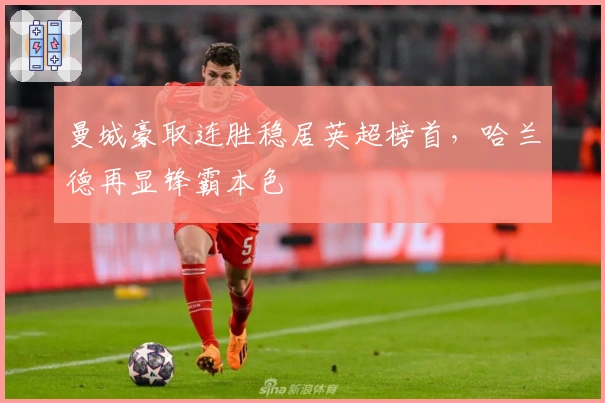 曼城豪取连胜稳居英超榜首，哈兰德再显锋霸本色