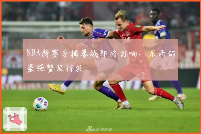 NBA新赛季揭幕战即将打响，东西部豪强整装待发