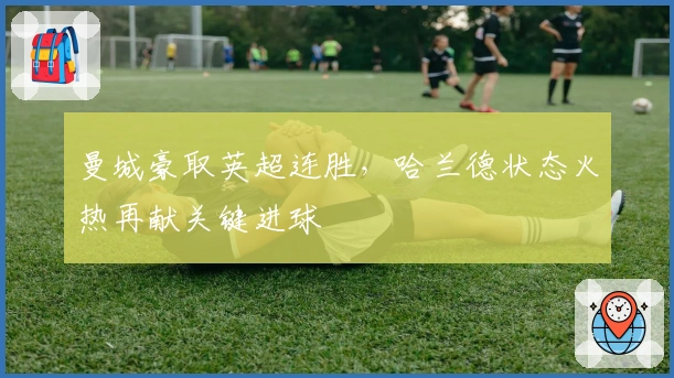 曼城豪取英超连胜，哈兰德状态火热再献关键进球