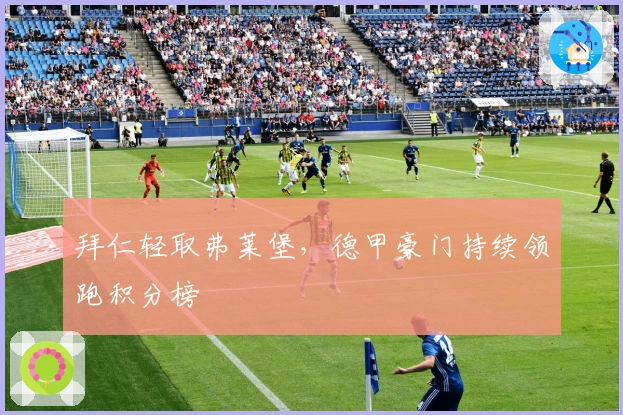 拜仁轻取弗莱堡，德甲豪门持续领跑积分榜