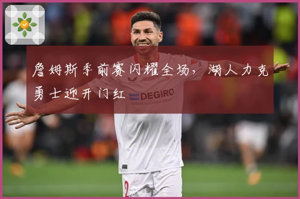 詹姆斯季前赛闪耀全场，湖人力克勇士迎开门红