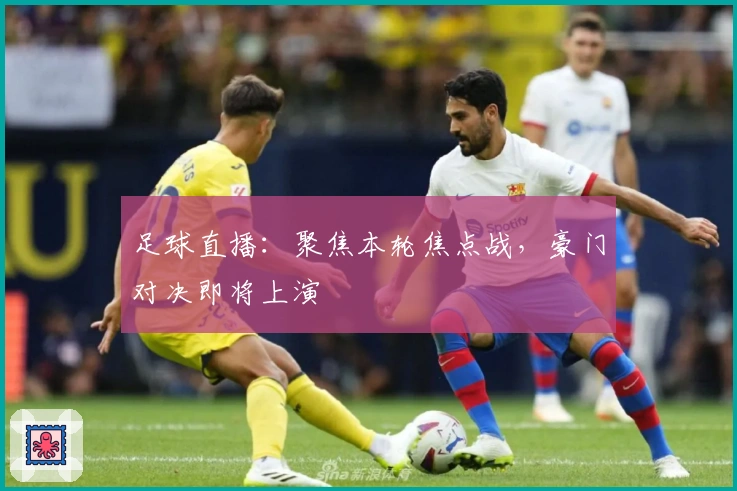 足球直播:聚焦本轮焦点战,豪门对决即将上演