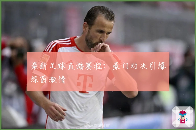 最新足球直播赛程：豪门对决引爆绿茵激情
