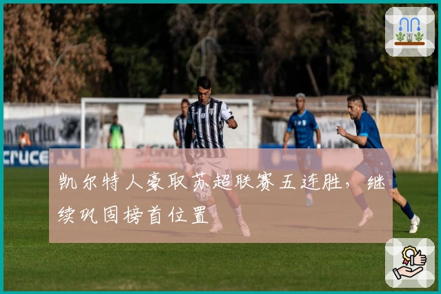 凯尔特人豪取苏超联赛五连胜,继续巩固榜首位置