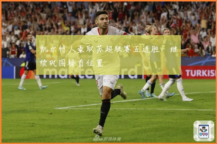 凯尔特人豪取苏超联赛五连胜，继续巩固榜首位置